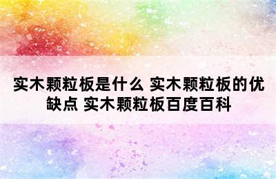 实木颗粒板是什么 实木颗粒板的优缺点 实木颗粒板百度百科